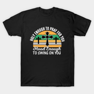 Holy Enough To Pray For You Hood Enough To Swing On You T-Shirt